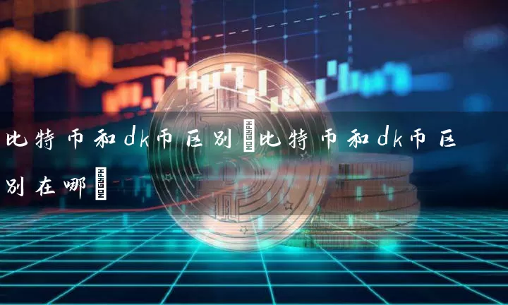 比特币和dk币区别(比特币和dk币区别在哪)