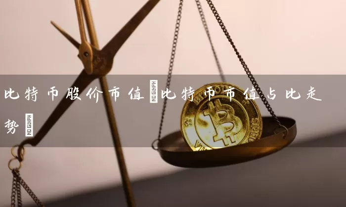 比特币股价市值(比特币市值占比走势)