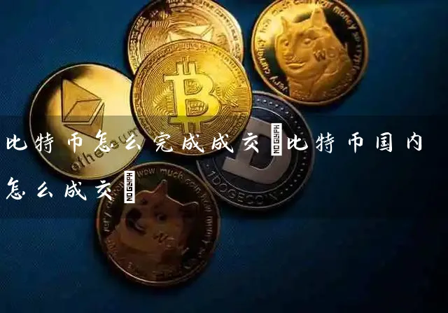 比特币怎么完成成交(比特币国内怎么成交)