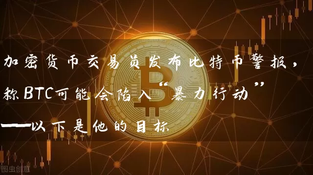 加密货币交易员发布比特币警报，称BTC可能会陷入“暴力行动”——以下是他的目标