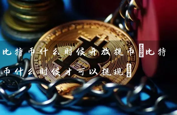 比特币什么时候提币(比特币什么时候才可以提现)