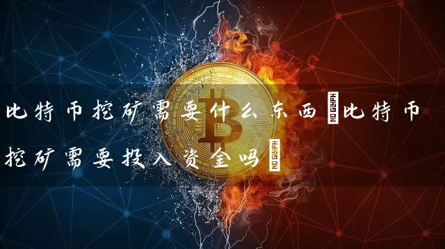 比特币挖矿需要什么东西(比特币挖矿需要投入资金吗)