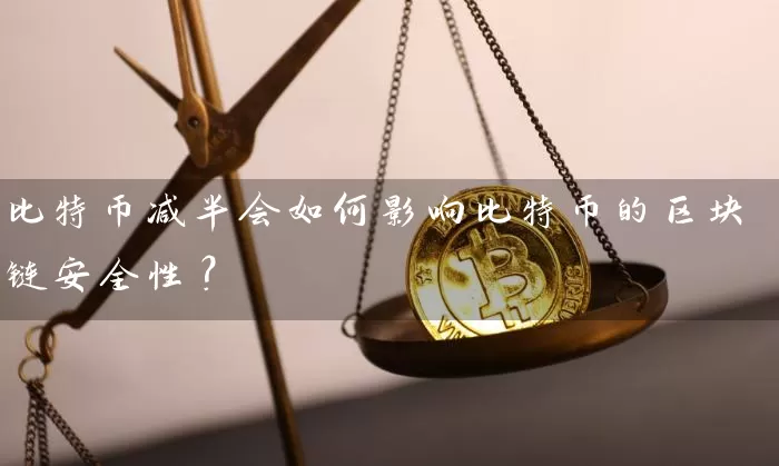 比特币减半会如何影响比特币的区块链安全性？