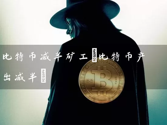 比特币减半矿工(比特币产出减半)