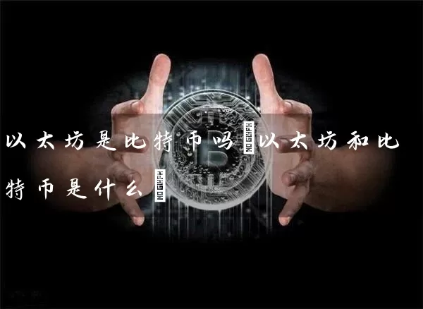 以太坊是比特币吗(以太坊和比特币是什么)