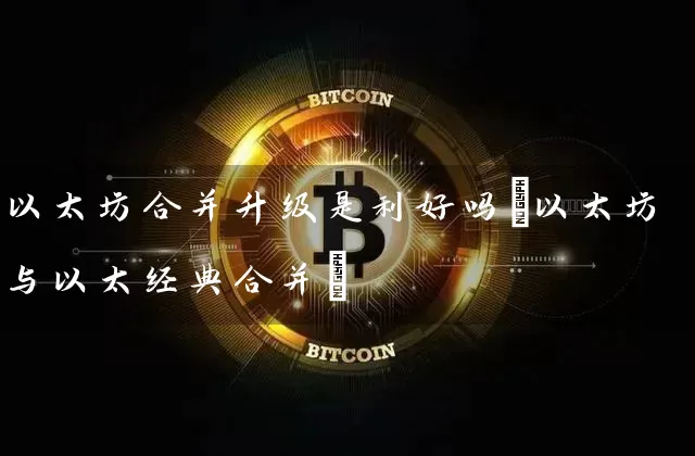 以太坊合并升级是利好吗(以太坊与以太经典合并)