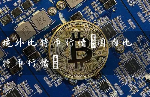 境外比特币行情(国内比特币行情)