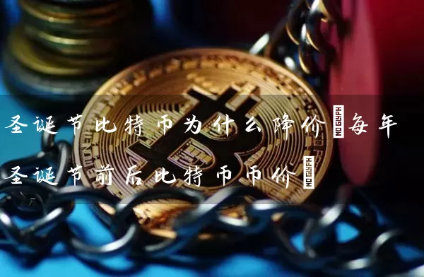 圣诞节比特币为什么降价(每年圣诞节前后比特币币价)