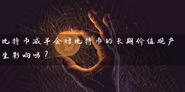比特币减半会对比特币的长期价值观产生影响吗？