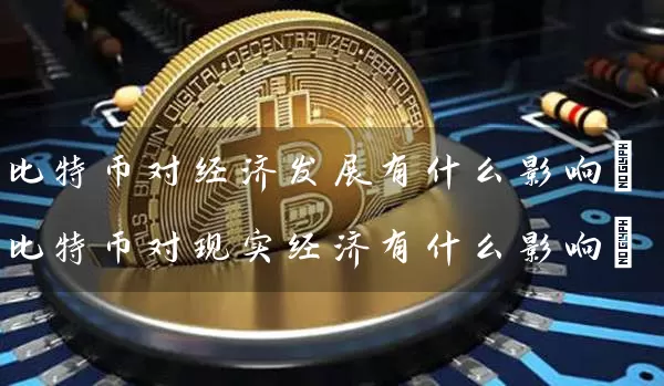 比特币对经济发展有什么影响(比特币对现实经济有什么影响)