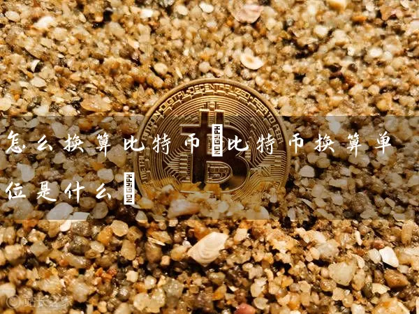 怎么换算比特币(比特币换算单位是什么)