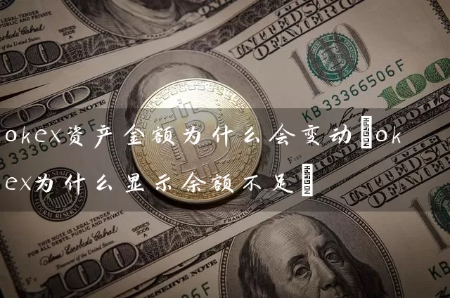 okex资产金额为什么会变动(okex为什么显示余额不足)