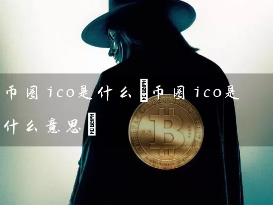 币圈ico是什么(币圈ico是什么意思)