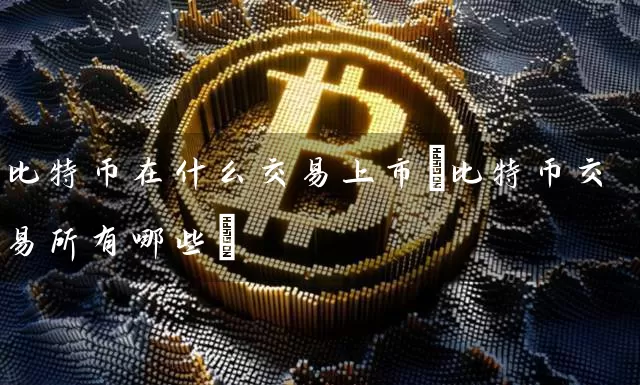 比特币在什么交易上市(比特币交易所有哪些)