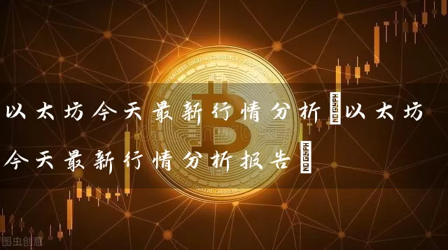 以太坊今天最新行情分析(以太坊今天最新行情分析报告)