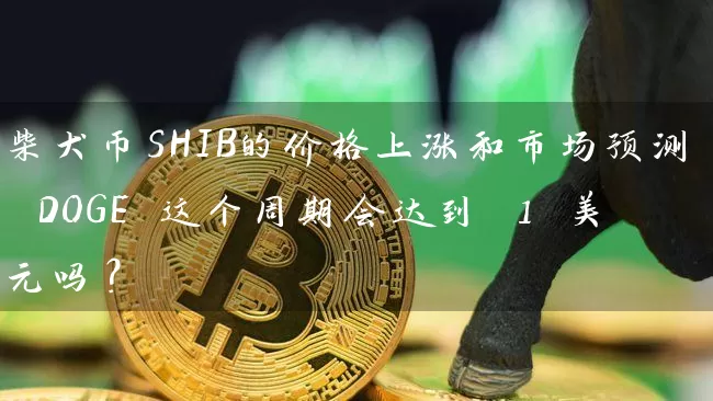 柴犬币SHIB的价格上涨和市场预测 DOGE 这个周期会达到 1 美元吗？