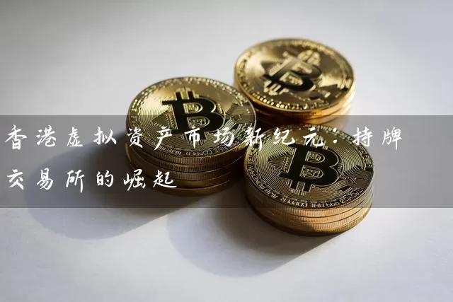 香港虚拟资产市场新纪元：持牌交易所的崛起