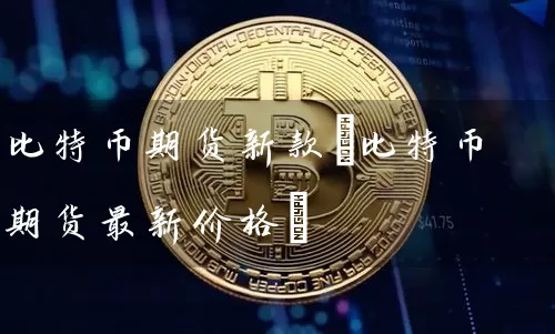 比特币期货新款(比特币期货最新价格)