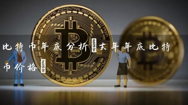 比特币年底分析(去年年底比特币价格)