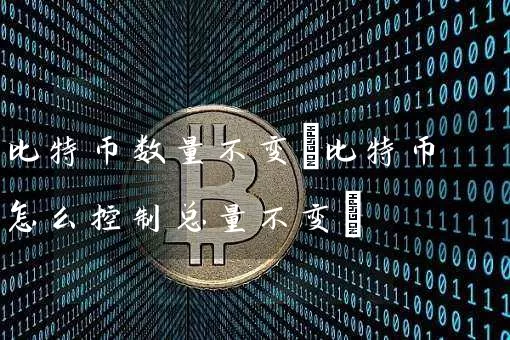 比特币数量不变(比特币怎么控制总量不变)