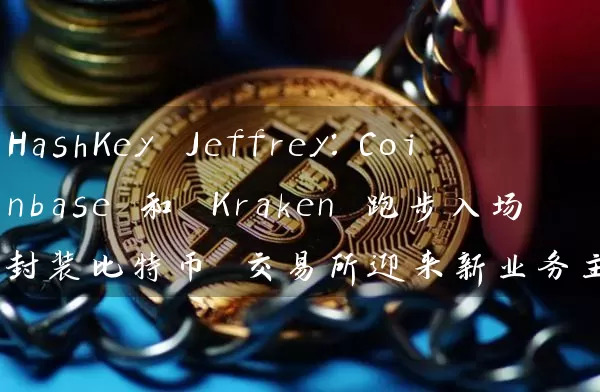 HashKey Jeffrey：Coinbase 和 Kraken 跑步入场封装比特币 交易所迎来新业务主战场？