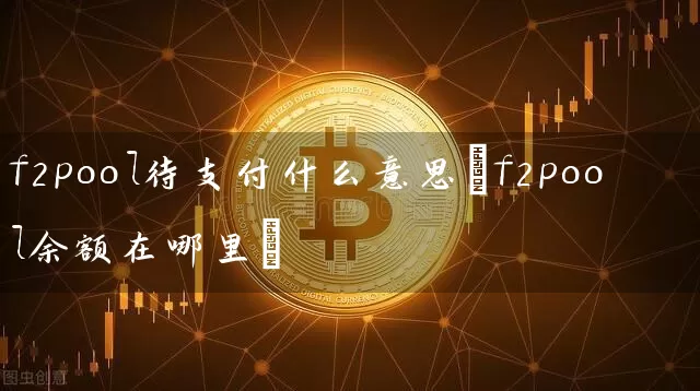 f2pool待支付什么意思(f2pool余额在哪里)