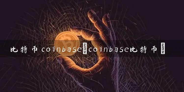 比特币coinbase(coinbase比特币)