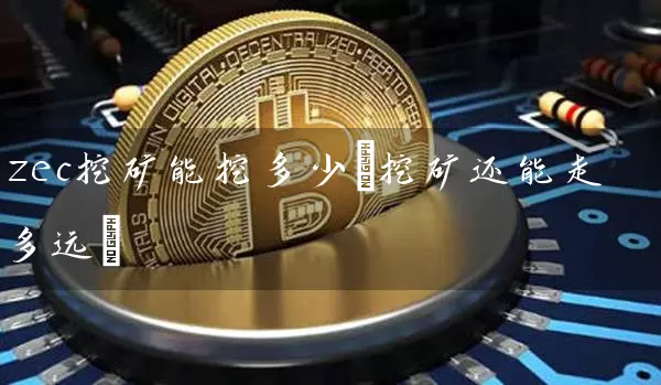 zec挖矿能挖多少(挖矿还能走多远)