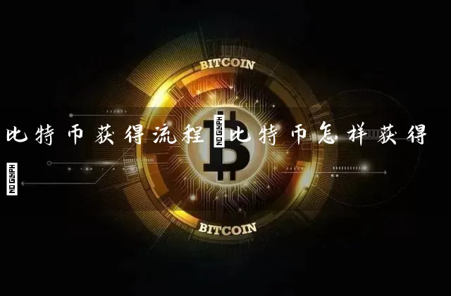 比特币获得流程(比特币怎样获得)