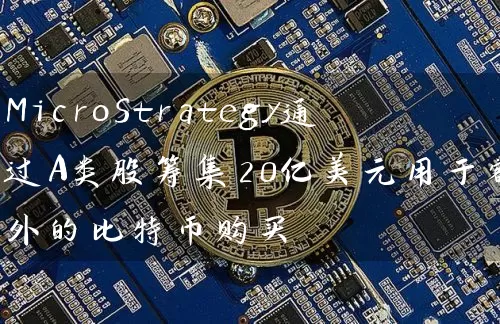 MicroStrategy通过A类股筹集20亿美元用于额外的比特币购买