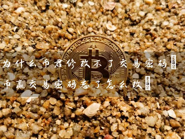 为什么币君修改不了交易(币赢交易忘了怎么改)