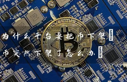为什么平台要把币下架(币突然下架了怎么办)