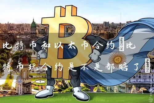 比特币和以太币合约(比特币玩合约是不是都赔了)
