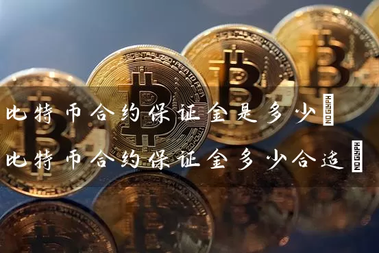比特币合约保证金是多少(比特币合约保证金多少合适)