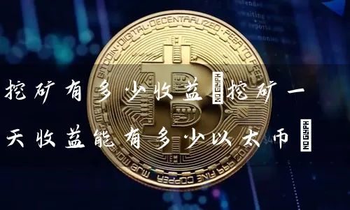 挖矿有多少收益(挖矿一天收益能有多少以太币)