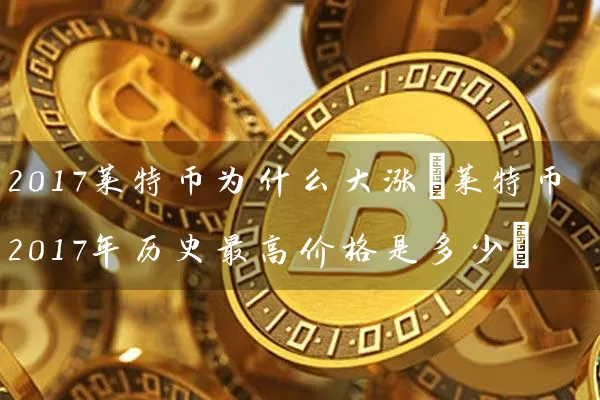 2017莱特币为什么大涨(莱特币2017年历史最高价格是多少)