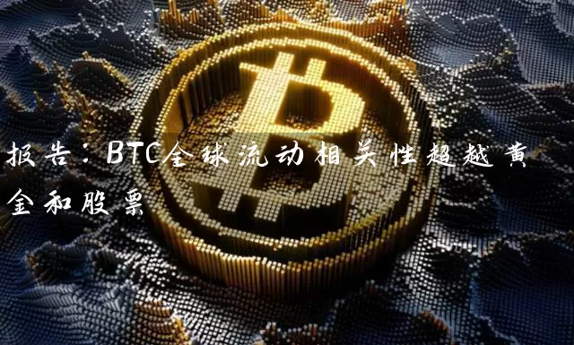 报告：BTC全球流动相关性超越黄金和股票