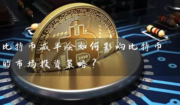 比特币减半会如何影响比特币的市场投资策略？
