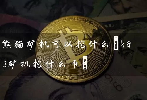 熊猫矿机可以挖什么(ka3矿机挖什么币)