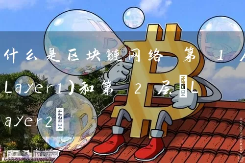 什么是区块链网络 第 1 层（Layer1）和第 2 层(Layer2)