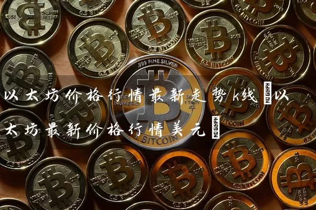 以太坊价格行情最新走势k线(以太坊最新价格行情美元)