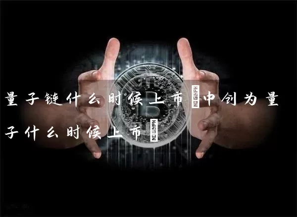 量子链什么时候上市(中创为量子什么时候上市)