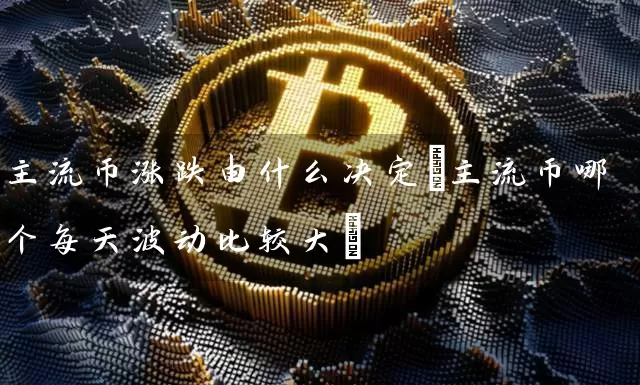 主流币涨跌由什么决定(主流币哪个每天波动比较大)