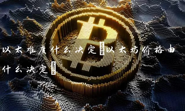 以太难度什么决定(以太坊价格由什么决定)
