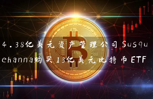 4.38亿美元资产管理公司Susquehanna购买13亿美元比特币ETF