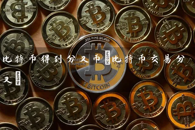 比特币得到分叉币(比特币交易分叉)