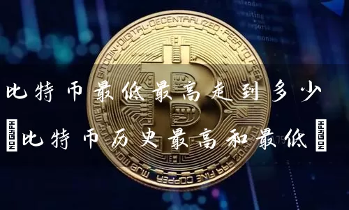 比特币最低最高走到多少(比特币历史最高和最低)