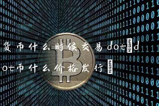 货币什么时候交易dot(dot币什么价格发行)