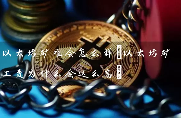 以太坊矿难会怎么样(以太坊矿工费为什么会这么高)