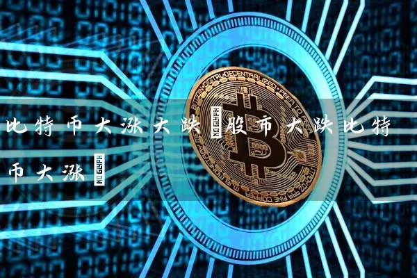 比特币大涨大跌(股市大跌比特币大涨)